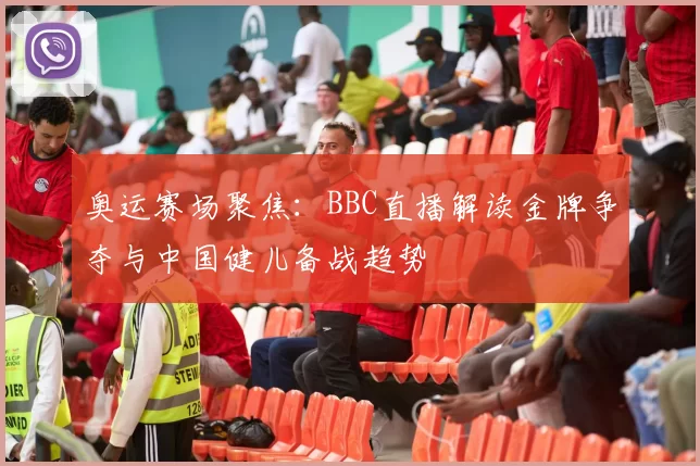 奥运赛场聚焦：BBC直播解读金牌争夺与中国健儿备战趋势