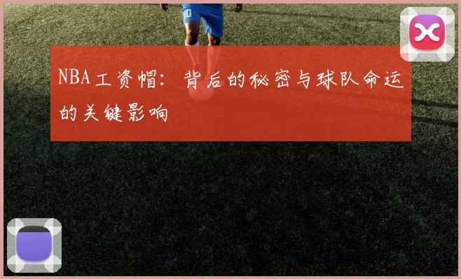 NBA工资帽：背后的秘密与球队命运的关键影响