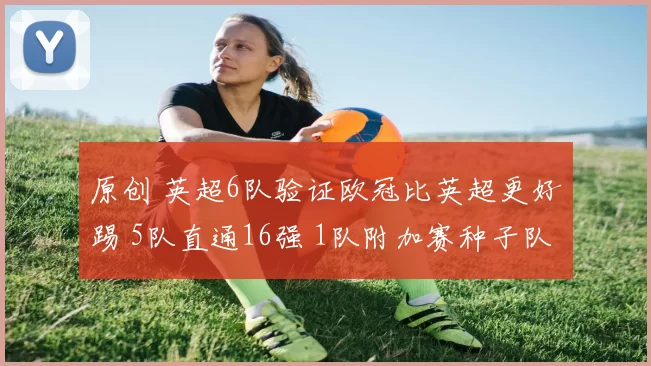 原创 英超6队验证欧冠比英超更好踢 5队直通16强 1队附加赛种子队