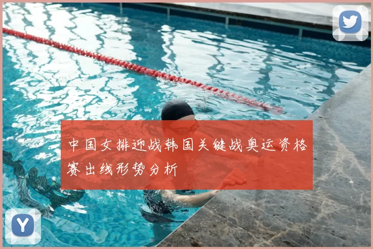 中国女排迎战韩国关键战奥运资格赛出线形势分析