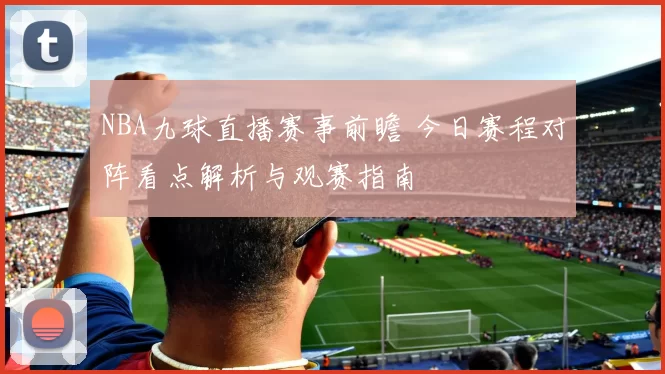 NBA九球直播赛事前瞻 今日赛程对阵看点解析与观赛指南