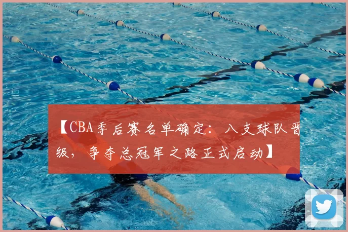 【CBA季后赛名单确定：八支球队晋级，争夺总冠军之路正式启动】