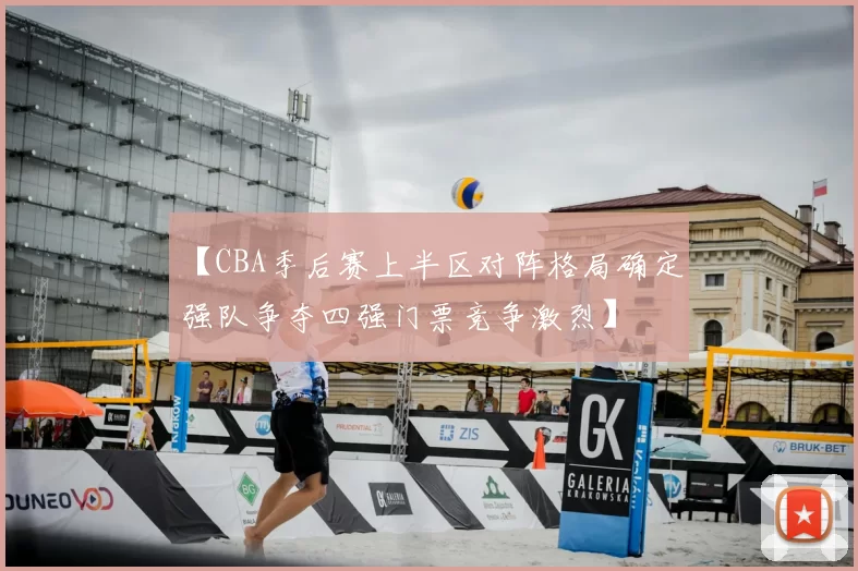 【CBA季后赛上半区对阵格局确定 强队争夺四强门票竞争激烈】
