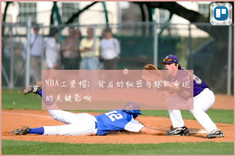 NBA工资帽：背后的秘密与球队命运的关键影响