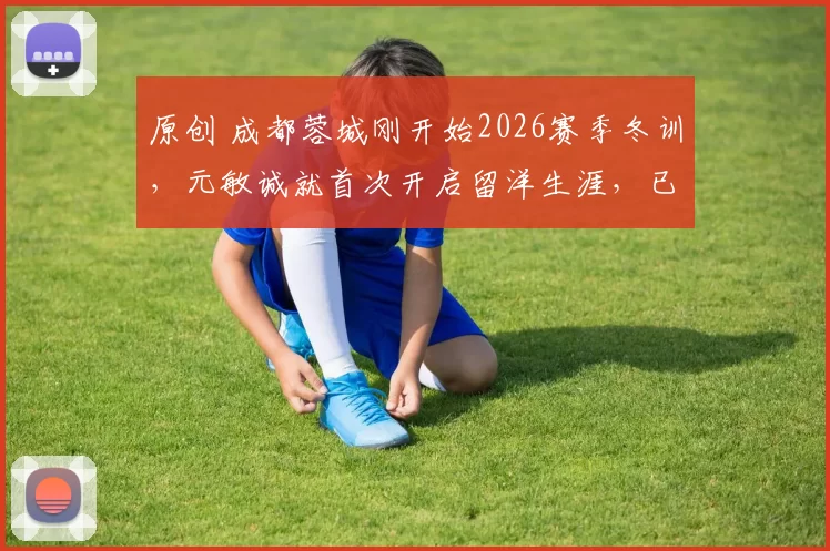 原创 成都蓉城刚开始2026赛季冬训，元敏诚就首次开启留洋生涯，已完成处子秀