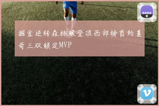 掘金逆转森林狼登顶西部榜首约基奇三双锁定MVP