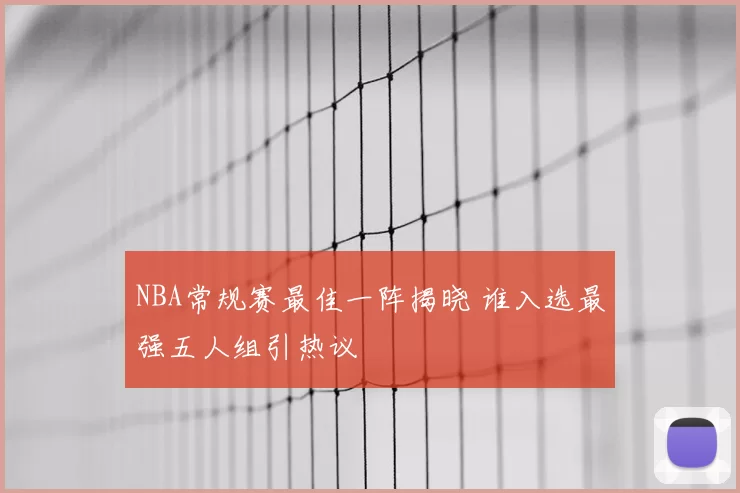 NBA常规赛最佳一阵揭晓 谁入选最强五人组引热议