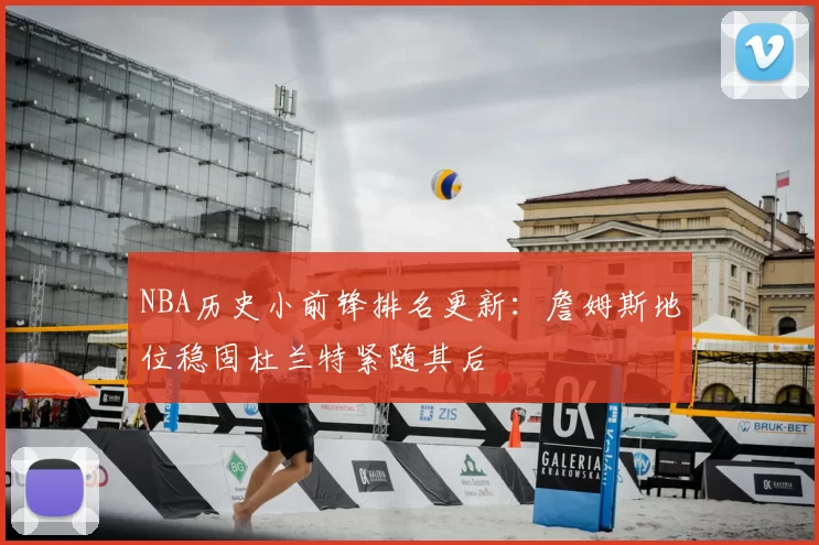 NBA历史小前锋排名更新：詹姆斯地位稳固杜兰特紧随其后