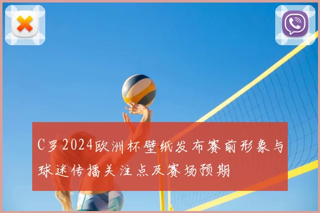 C罗2024欧洲杯壁纸发布赛前形象与球迷传播关注点及赛场预期