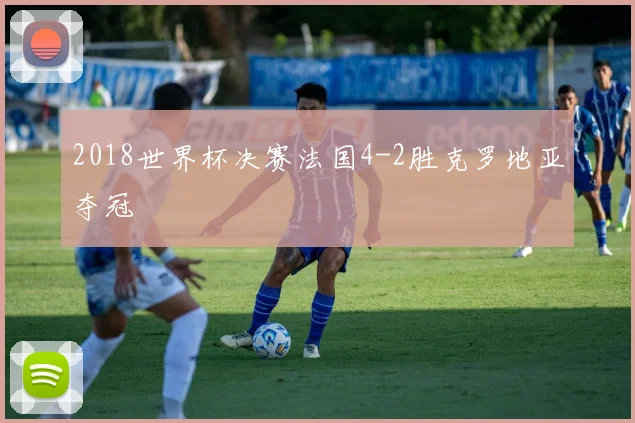 2018世界杯决赛法国4-2胜克罗地亚夺冠