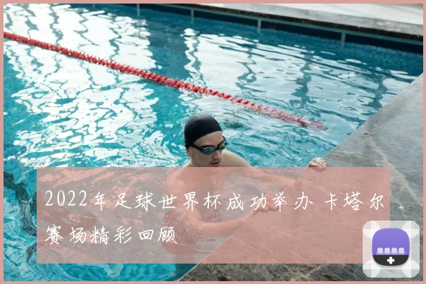 2022年足球世界杯成功举办 卡塔尔赛场精彩回顾
