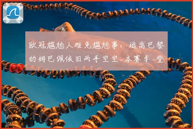 欧冠尴尬人难免尴尬事，逃离巴黎的姆巴佩依旧两手空空_本赛季_登贝莱_皇马