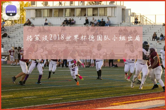 格策谈2018世界杯德国队小组出局