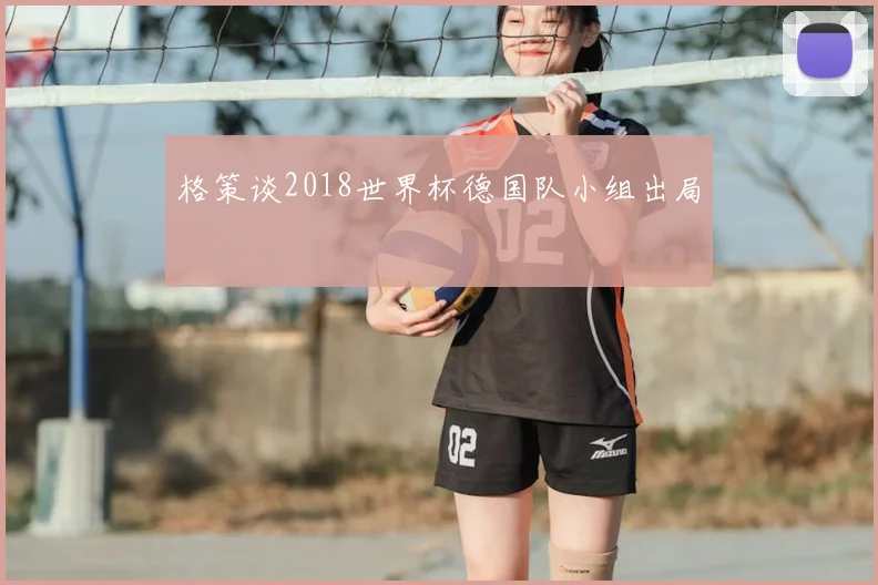 格策谈2018世界杯德国队小组出局