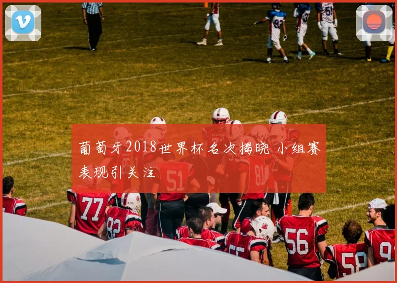 葡萄牙2018世界杯名次揭晓 小组赛表现引关注